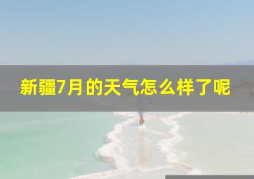 新疆7月的天气怎么样了呢