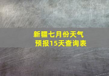 新疆七月份天气预报15天查询表