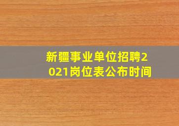 新疆事业单位招聘2021岗位表公布时间