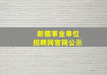 新疆事业单位招聘网官网公示