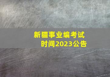 新疆事业编考试时间2023公告