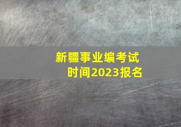 新疆事业编考试时间2023报名