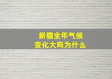 新疆全年气候变化大吗为什么