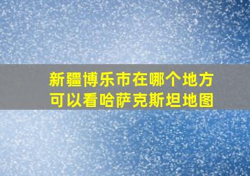 新疆博乐市在哪个地方可以看哈萨克斯坦地图