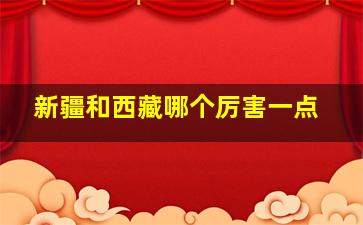 新疆和西藏哪个厉害一点