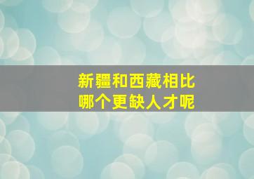 新疆和西藏相比哪个更缺人才呢