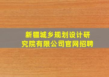 新疆城乡规划设计研究院有限公司官网招聘