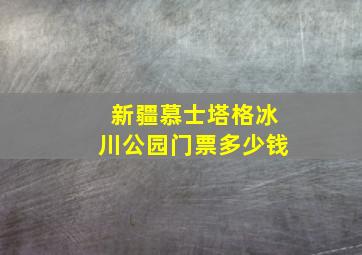 新疆慕士塔格冰川公园门票多少钱