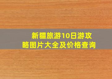 新疆旅游10日游攻略图片大全及价格查询