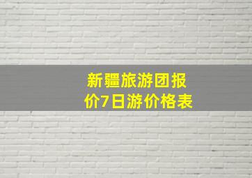 新疆旅游团报价7日游价格表