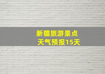 新疆旅游景点天气预报15天