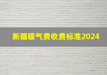 新疆暖气费收费标准2024