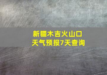 新疆木吉火山口天气预报7天查询