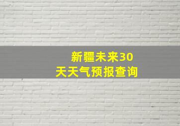 新疆未来30天天气预报查询