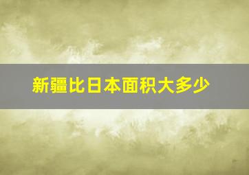 新疆比日本面积大多少