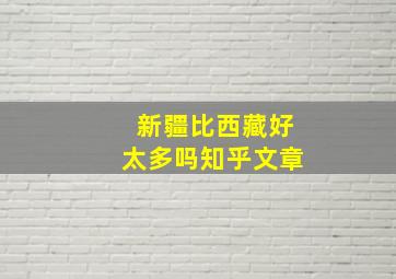 新疆比西藏好太多吗知乎文章