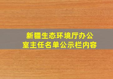 新疆生态环境厅办公室主任名单公示栏内容