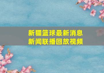 新疆篮球最新消息新闻联播回放视频