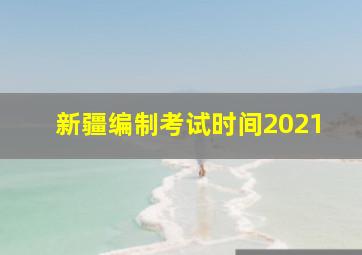 新疆编制考试时间2021