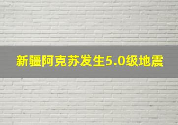 新疆阿克苏发生5.0级地震