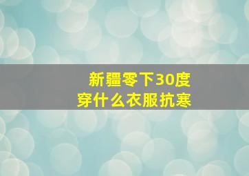 新疆零下30度穿什么衣服抗寒