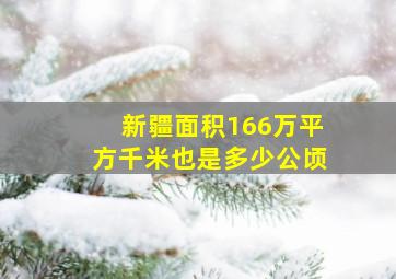 新疆面积166万平方千米也是多少公顷