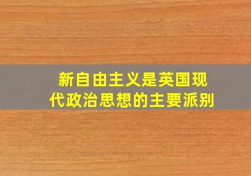 新自由主义是英国现代政治思想的主要派别