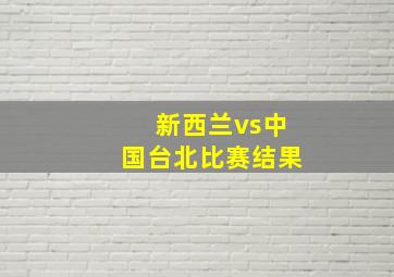 新西兰vs中国台北比赛结果