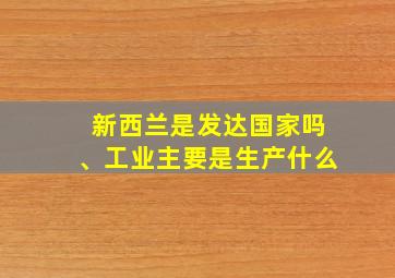 新西兰是发达国家吗、工业主要是生产什么