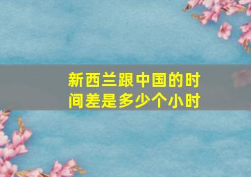 新西兰跟中国的时间差是多少个小时