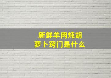 新鲜羊肉炖胡萝卜窍门是什么