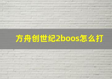 方舟创世纪2boos怎么打