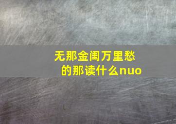 无那金闺万里愁的那读什么nuo