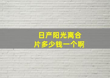 日产阳光离合片多少钱一个啊