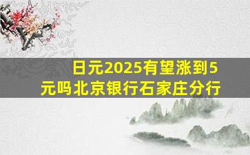 日元2025有望涨到5元吗北京银行石家庄分行