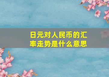 日元对人民币的汇率走势是什么意思