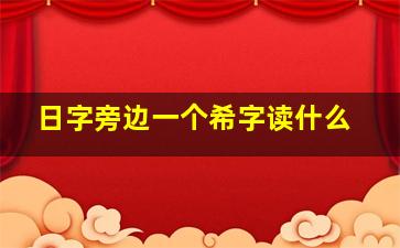 日字旁边一个希字读什么