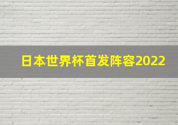 日本世界杯首发阵容2022