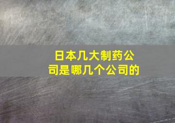 日本几大制药公司是哪几个公司的