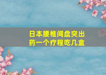 日本腰椎间盘突出药一个疗程吃几盒