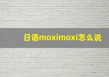 日语moximoxi怎么说