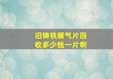 旧铸铁暖气片回收多少钱一片啊