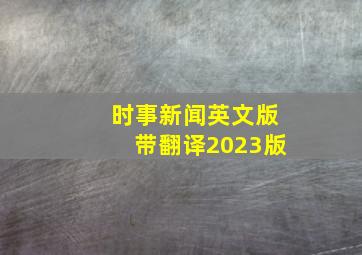 时事新闻英文版带翻译2023版