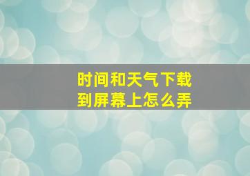 时间和天气下载到屏幕上怎么弄