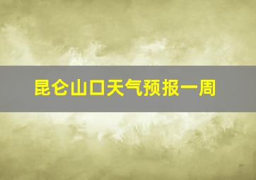 昆仑山口天气预报一周