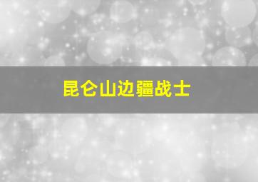 昆仑山边疆战士