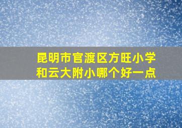 昆明市官渡区方旺小学和云大附小哪个好一点