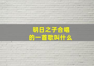 明日之子合唱的一首歌叫什么