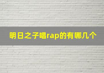 明日之子唱rap的有哪几个