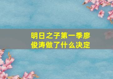 明日之子第一季廖俊涛做了什么决定